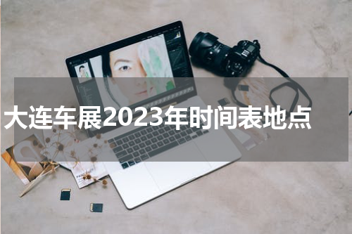大连车展2023年时间表地点