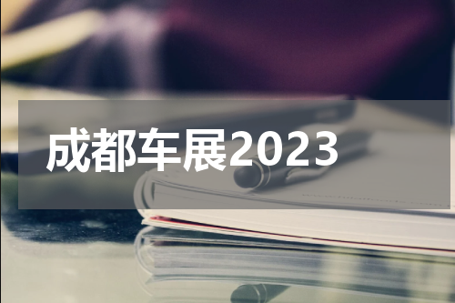 成都车展2023 2023年成都车展时间及地点