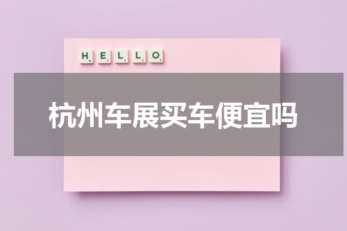 杭州车展买车便宜吗