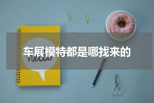 车展模特都是哪找来的