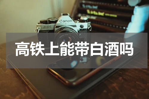高铁上能带白酒吗