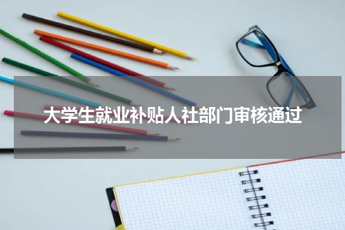 大学生就业补贴人社部门审核通过
