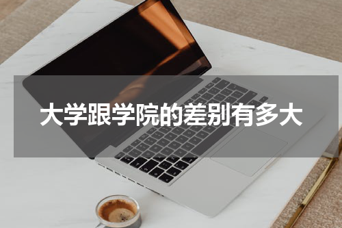 大学跟学院的差别有多大