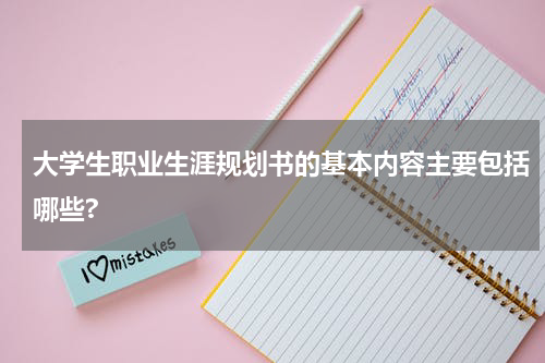 大学生职业生涯规划书的基本内容主要包括哪些?