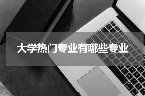 大学热门专业有哪些专业