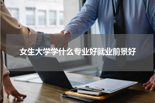 女生大学学什么专业好就业前景好