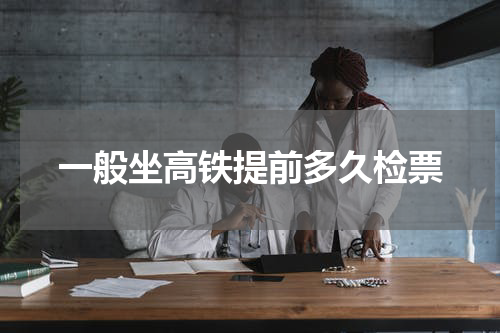 一般坐高铁提前多久检票