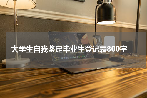 大学生自我鉴定毕业生登记表800字