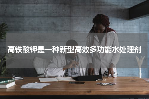 高铁酸钾是一种新型高效多功能水处理剂