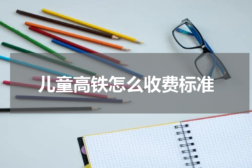 儿童高铁怎么收费标准
