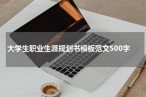 大学生职业生涯规划书模板范文500字