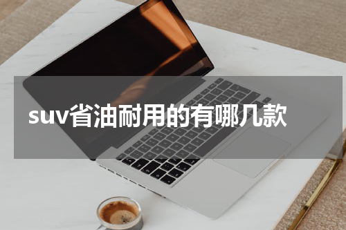 suv省油耐用的有哪几款
