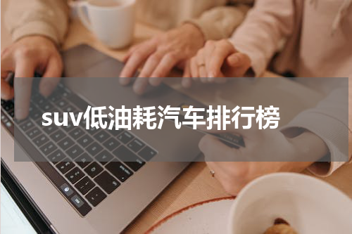 suv低油耗汽车排行榜