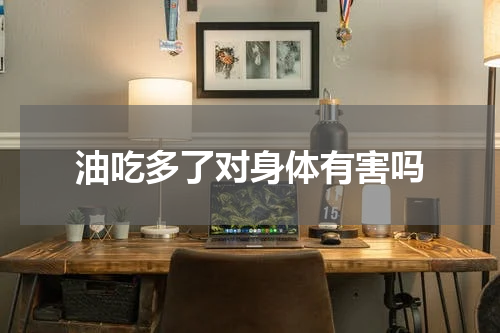 油吃多了对身体有害吗