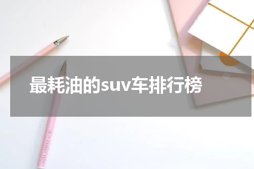最耗油的suv车排行榜