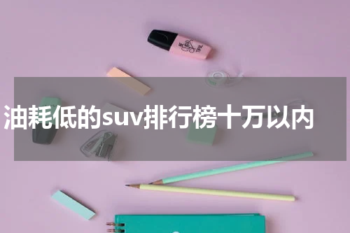 油耗低的suv排行榜十万以内