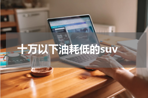 十万以下油耗低的suv