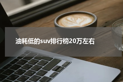 油耗低的suv排行榜20万左右