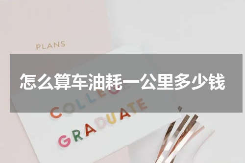 怎么算车油耗一公里多少钱