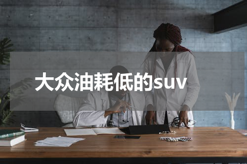 大众油耗低的suv