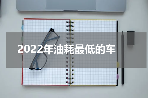 2022年油耗最低的车 公认最省油最耐开的汽车