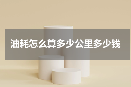 油耗怎么算多少公里多少钱