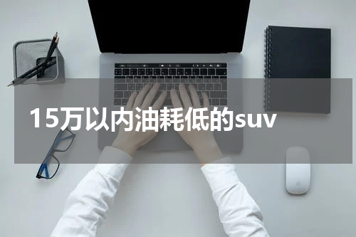 15万以内油耗低的suv