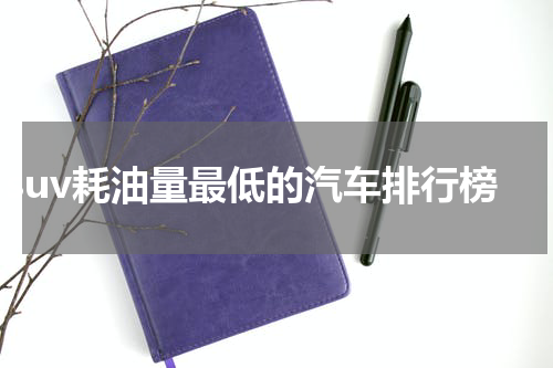 suv耗油量最低的汽车排行榜