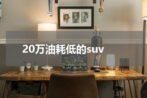 20万油耗低的suv