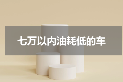 七万以内油耗低的车