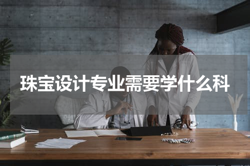 珠宝设计专业需要学什么科