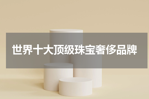 世界十大顶级珠宝奢侈品牌