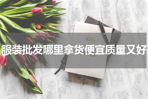 服装批发哪里拿货便宜质量又好