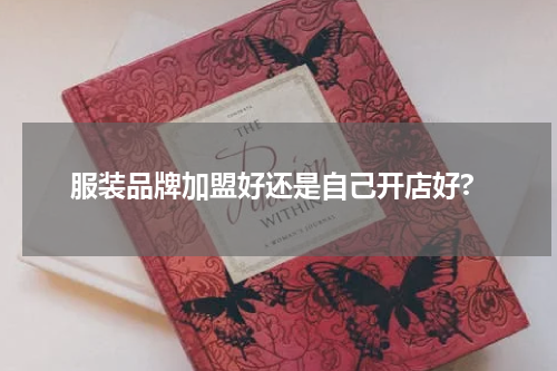 服装品牌加盟好还是自己开店好?