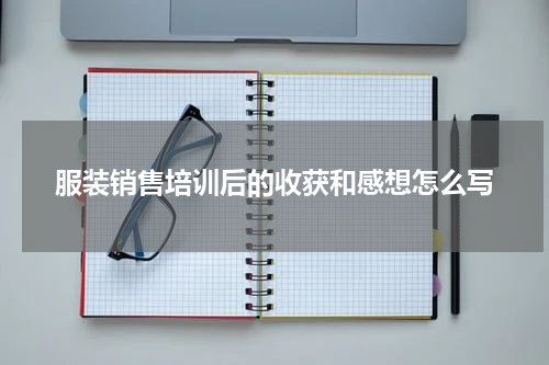 服装销售培训后的收获和感想怎么写