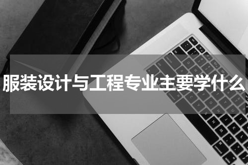服装设计与工程专业主要学什么