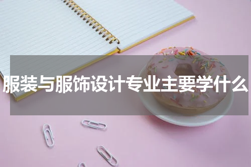 服装与服饰设计专业主要学什么