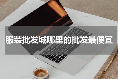 服装批发城哪里的批发最便宜