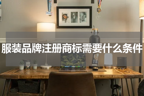 服装品牌注册商标需要什么条件