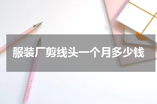 服装厂剪线头一个月多少钱