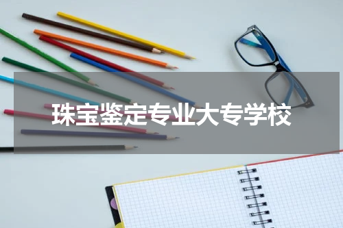珠宝鉴定专业大专学校