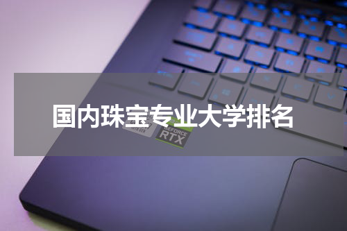 国内珠宝专业大学排名