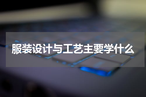 服装设计与工艺主要学什么