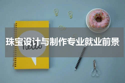 珠宝设计与制作专业就业前景