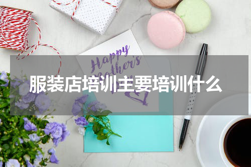 服装店培训主要培训什么