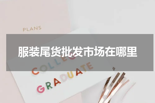 服装尾货批发市场在哪里