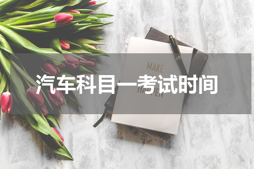 汽车科目一考试时间