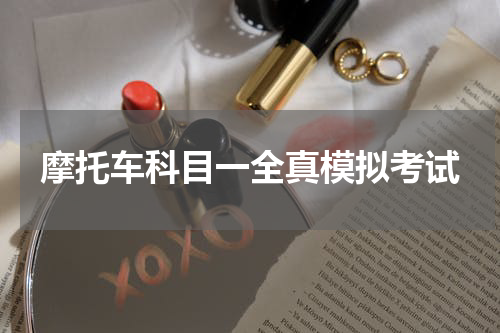 摩托车科目一全真模拟考试 科目一模拟考试，全真模拟跟智能考试有什么区别？