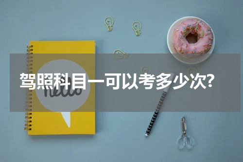 驾照科目一可以考多少次?