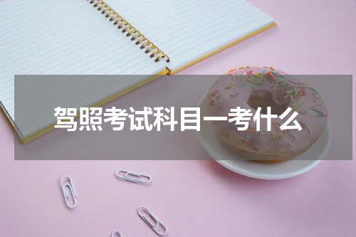 驾照考试科目一考什么